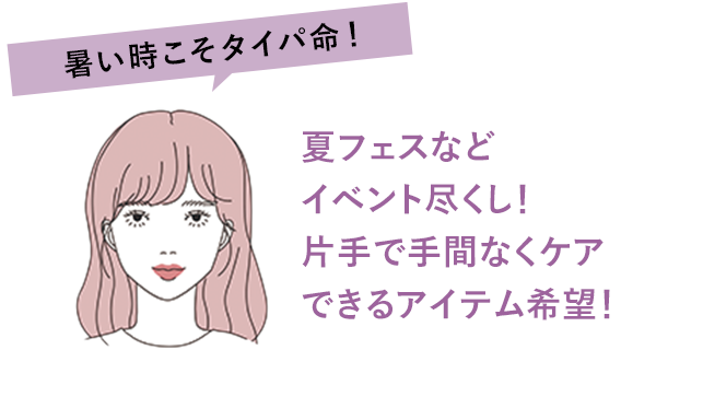 暑い時こそタイパ命！ 夏フェスなどイベント尽くし！片手で手間なくケアできるアイテム希望！