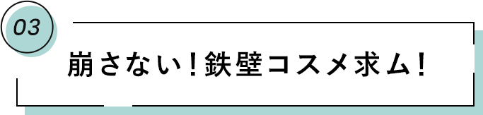 03 崩さない！鉄壁コスメ求ム！